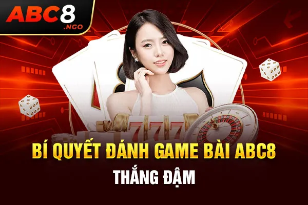 Bí quyết đánh game bài ABC8 thắng đậm