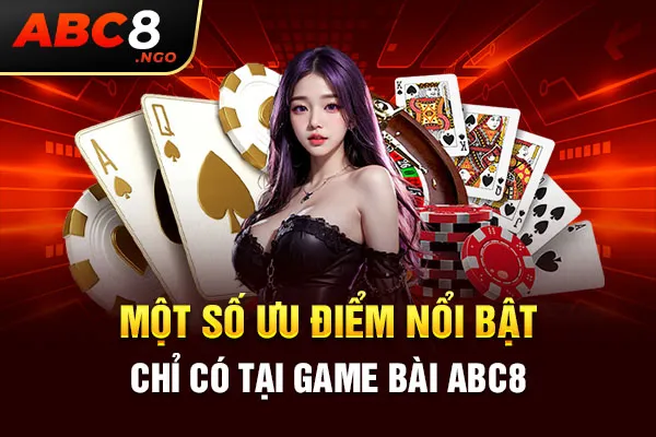 Một số ưu điểm nổi bật chỉ có tại game bài ABC8