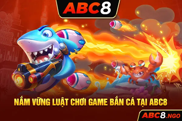 Nắm vững luật chơi game bắn cá tại ABC8